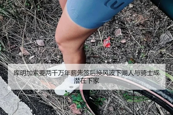 库明加索要两千万年薪先签后换风波下湖人与骑士成潜在下家