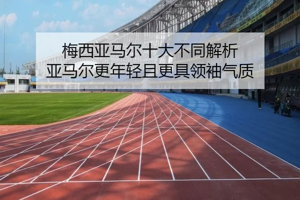 梅西亚马尔十大不同解析 亚马尔更年轻且更具领袖气质