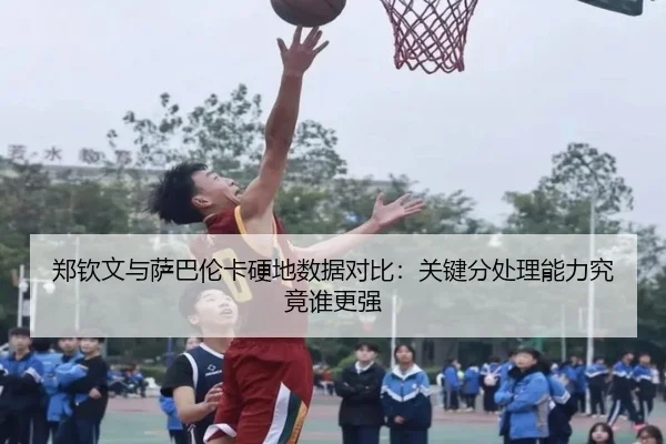 郑钦文与萨巴伦卡硬地数据对比：关键分处理能力究竟谁更强